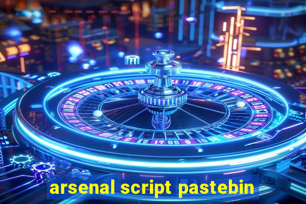 arsenal script pastebin